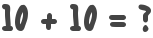 10 + 10 = ?
