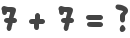 7 + 7 = ?